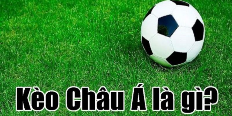 Tìm hiểu kèo châu Á nổi tiếng